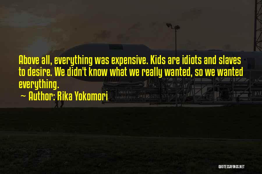 Rika Yokomori Quotes: Above All, Everything Was Expensive. Kids Are Idiots And Slaves To Desire. We Didn't Know What We Really Wanted, So