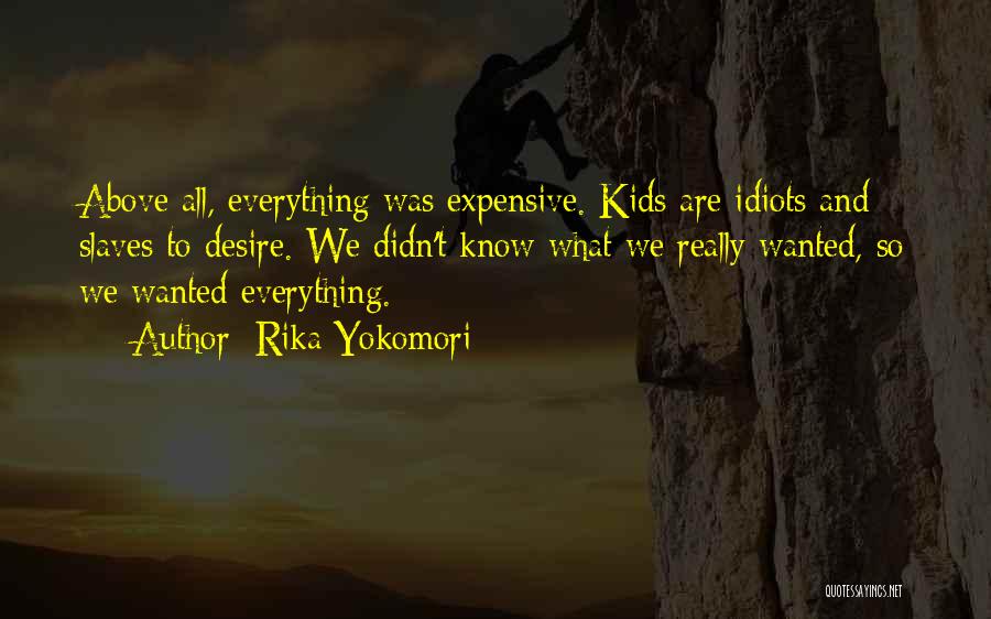 Rika Yokomori Quotes: Above All, Everything Was Expensive. Kids Are Idiots And Slaves To Desire. We Didn't Know What We Really Wanted, So