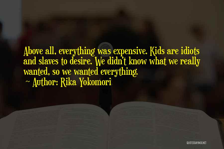 Rika Yokomori Quotes: Above All, Everything Was Expensive. Kids Are Idiots And Slaves To Desire. We Didn't Know What We Really Wanted, So