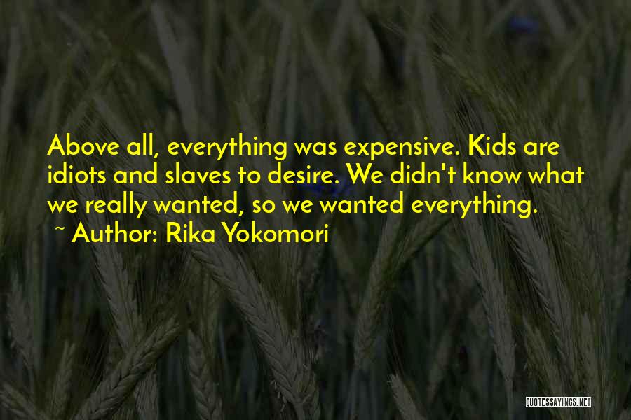 Rika Yokomori Quotes: Above All, Everything Was Expensive. Kids Are Idiots And Slaves To Desire. We Didn't Know What We Really Wanted, So