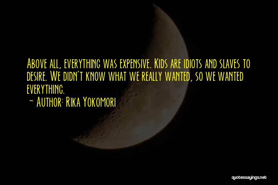 Rika Yokomori Quotes: Above All, Everything Was Expensive. Kids Are Idiots And Slaves To Desire. We Didn't Know What We Really Wanted, So