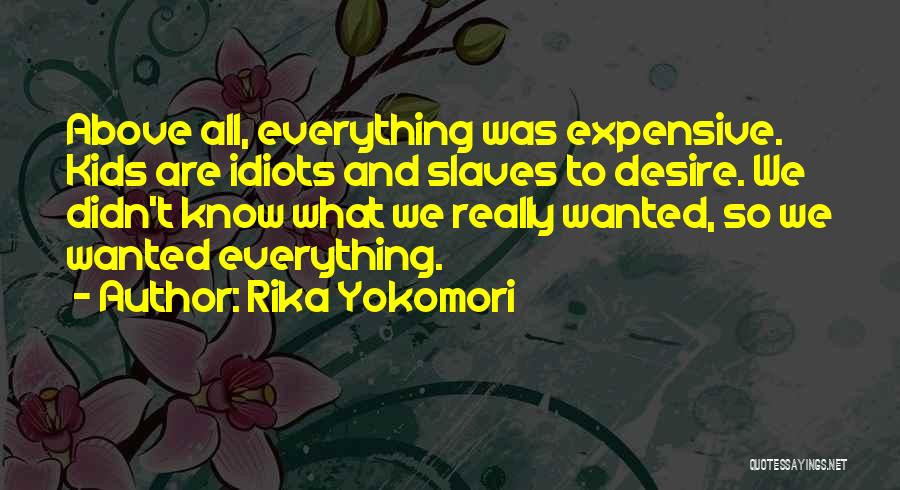 Rika Yokomori Quotes: Above All, Everything Was Expensive. Kids Are Idiots And Slaves To Desire. We Didn't Know What We Really Wanted, So