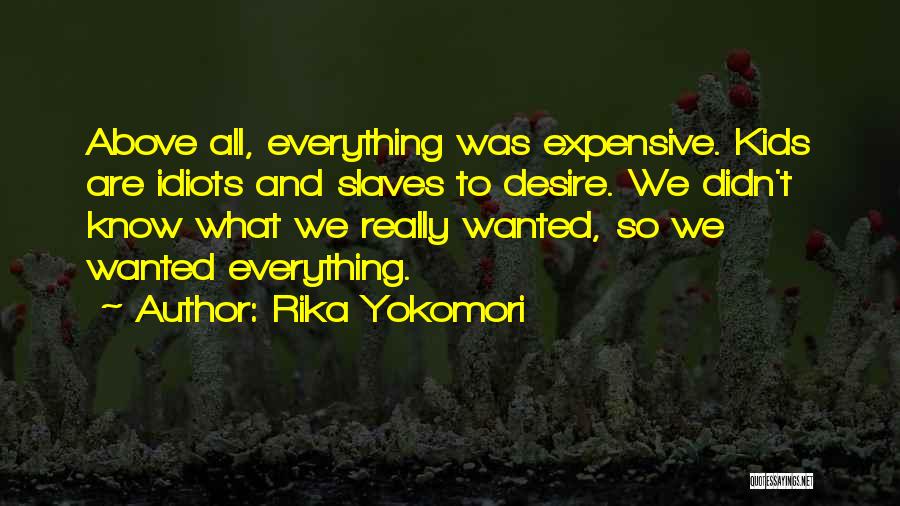 Rika Yokomori Quotes: Above All, Everything Was Expensive. Kids Are Idiots And Slaves To Desire. We Didn't Know What We Really Wanted, So