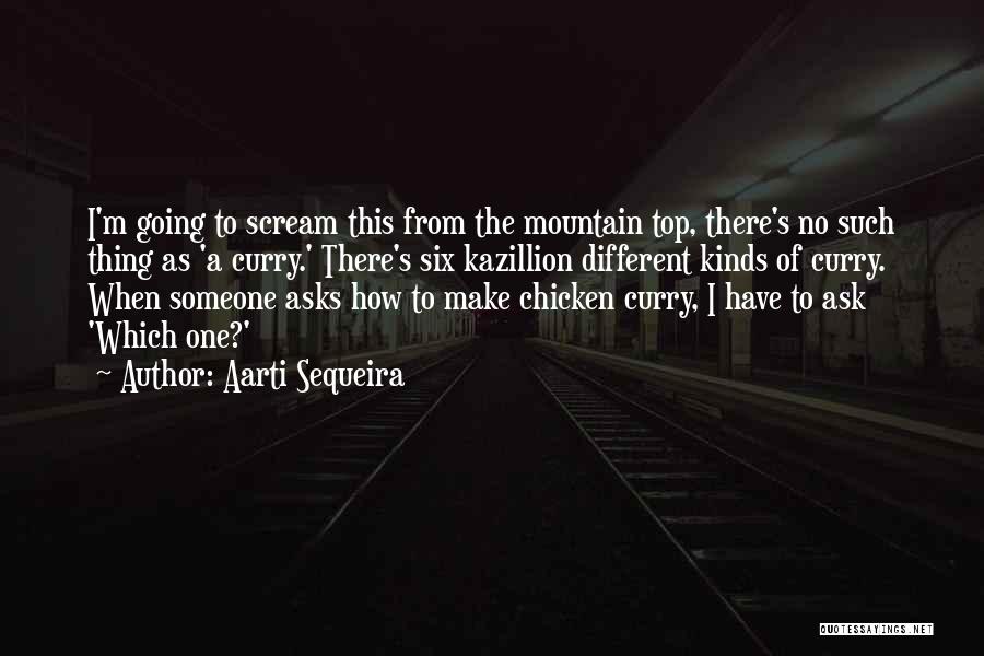 Aarti Sequeira Quotes: I'm Going To Scream This From The Mountain Top, There's No Such Thing As 'a Curry.' There's Six Kazillion Different