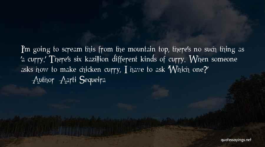 Aarti Sequeira Quotes: I'm Going To Scream This From The Mountain Top, There's No Such Thing As 'a Curry.' There's Six Kazillion Different