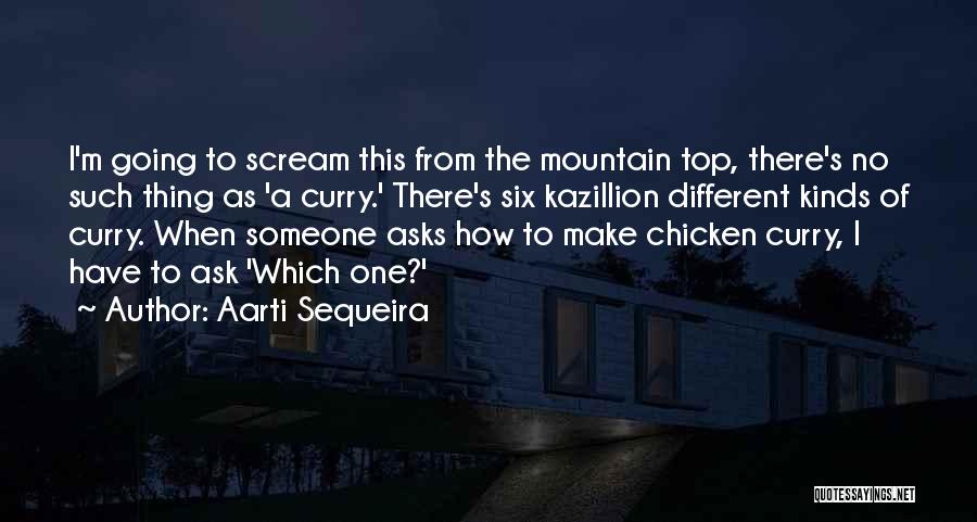 Aarti Sequeira Quotes: I'm Going To Scream This From The Mountain Top, There's No Such Thing As 'a Curry.' There's Six Kazillion Different