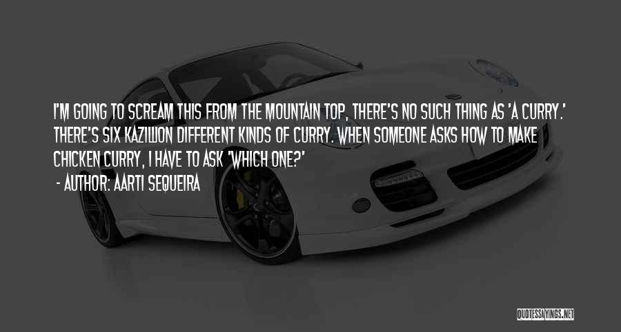 Aarti Sequeira Quotes: I'm Going To Scream This From The Mountain Top, There's No Such Thing As 'a Curry.' There's Six Kazillion Different