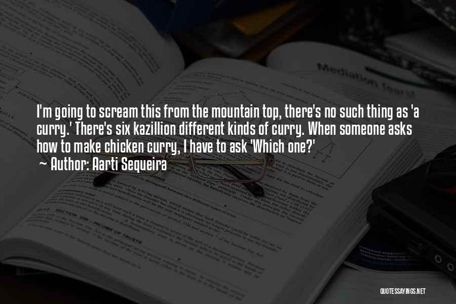 Aarti Sequeira Quotes: I'm Going To Scream This From The Mountain Top, There's No Such Thing As 'a Curry.' There's Six Kazillion Different