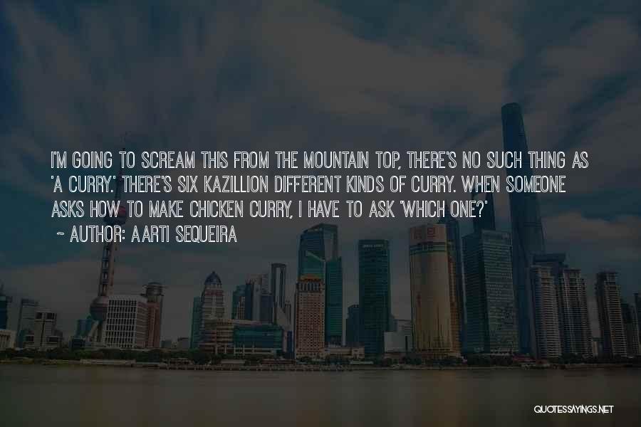 Aarti Sequeira Quotes: I'm Going To Scream This From The Mountain Top, There's No Such Thing As 'a Curry.' There's Six Kazillion Different