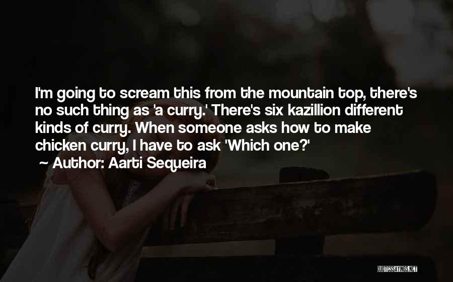 Aarti Sequeira Quotes: I'm Going To Scream This From The Mountain Top, There's No Such Thing As 'a Curry.' There's Six Kazillion Different