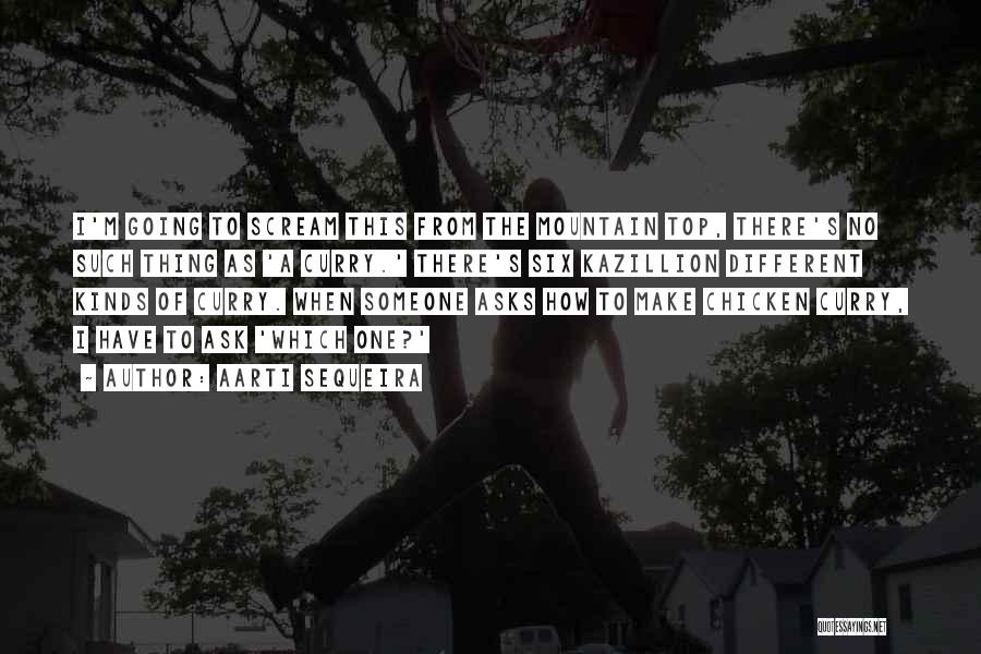 Aarti Sequeira Quotes: I'm Going To Scream This From The Mountain Top, There's No Such Thing As 'a Curry.' There's Six Kazillion Different
