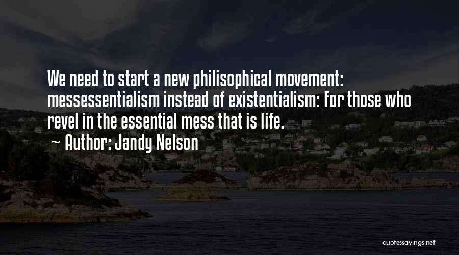 Jandy Nelson Quotes: We Need To Start A New Philisophical Movement: Messessentialism Instead Of Existentialism: For Those Who Revel In The Essential Mess