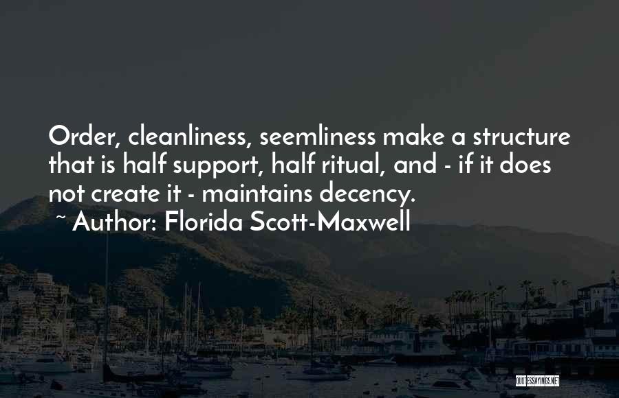 Florida Scott-Maxwell Quotes: Order, Cleanliness, Seemliness Make A Structure That Is Half Support, Half Ritual, And - If It Does Not Create It