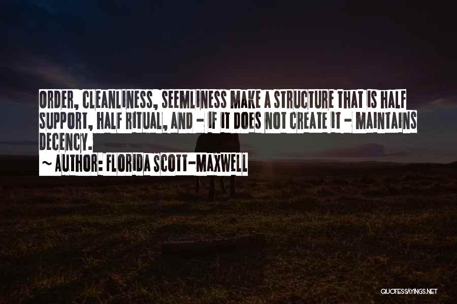 Florida Scott-Maxwell Quotes: Order, Cleanliness, Seemliness Make A Structure That Is Half Support, Half Ritual, And - If It Does Not Create It