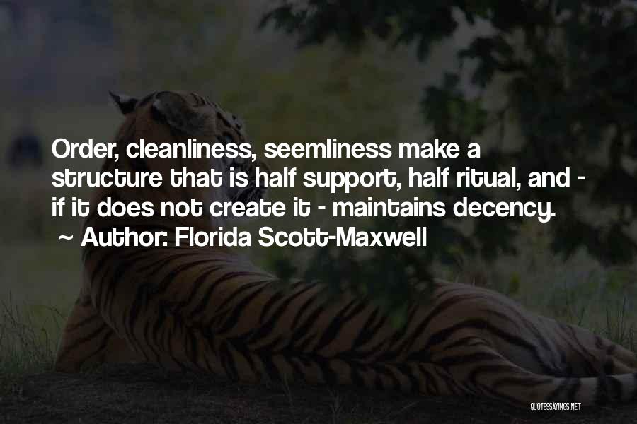 Florida Scott-Maxwell Quotes: Order, Cleanliness, Seemliness Make A Structure That Is Half Support, Half Ritual, And - If It Does Not Create It