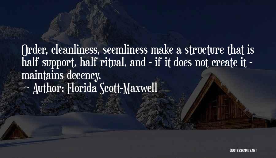 Florida Scott-Maxwell Quotes: Order, Cleanliness, Seemliness Make A Structure That Is Half Support, Half Ritual, And - If It Does Not Create It