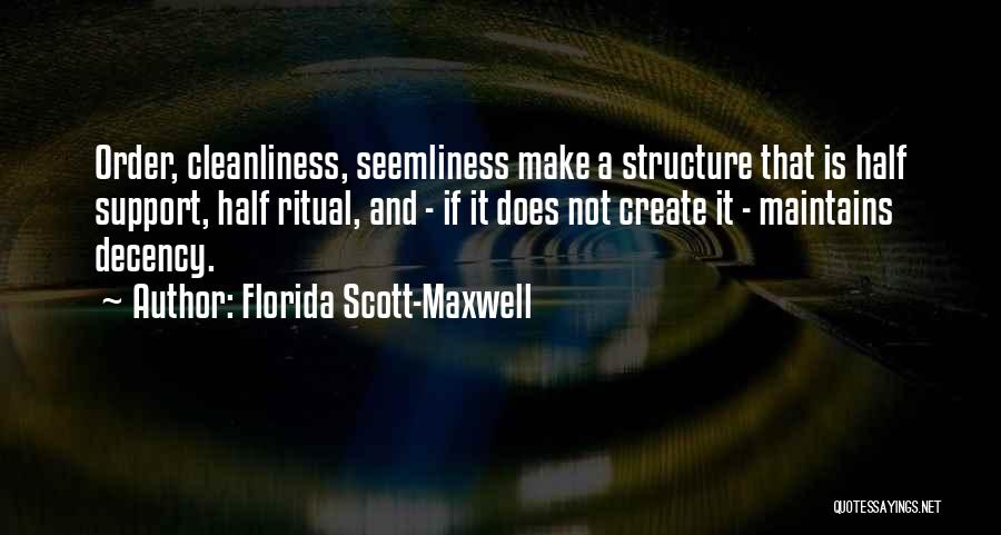 Florida Scott-Maxwell Quotes: Order, Cleanliness, Seemliness Make A Structure That Is Half Support, Half Ritual, And - If It Does Not Create It