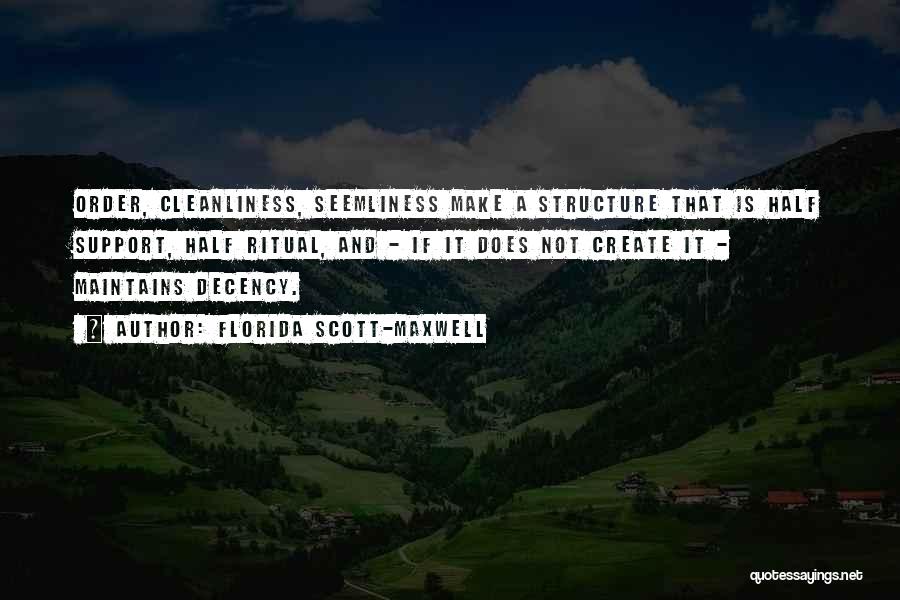 Florida Scott-Maxwell Quotes: Order, Cleanliness, Seemliness Make A Structure That Is Half Support, Half Ritual, And - If It Does Not Create It