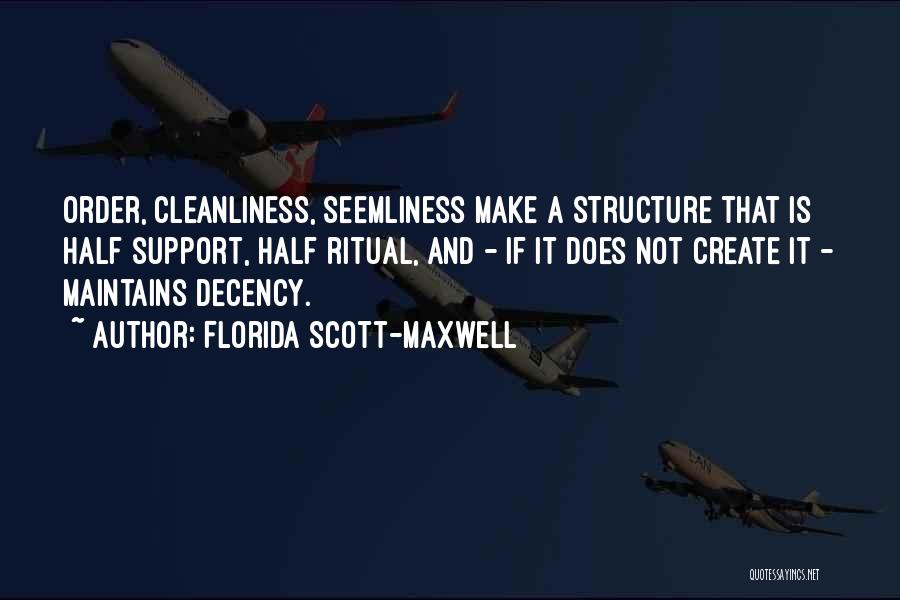 Florida Scott-Maxwell Quotes: Order, Cleanliness, Seemliness Make A Structure That Is Half Support, Half Ritual, And - If It Does Not Create It