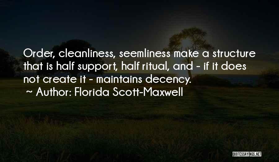 Florida Scott-Maxwell Quotes: Order, Cleanliness, Seemliness Make A Structure That Is Half Support, Half Ritual, And - If It Does Not Create It