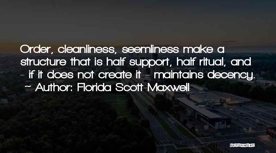 Florida Scott-Maxwell Quotes: Order, Cleanliness, Seemliness Make A Structure That Is Half Support, Half Ritual, And - If It Does Not Create It