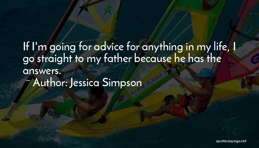 Jessica Simpson Quotes: If I'm Going For Advice For Anything In My Life, I Go Straight To My Father Because He Has The
