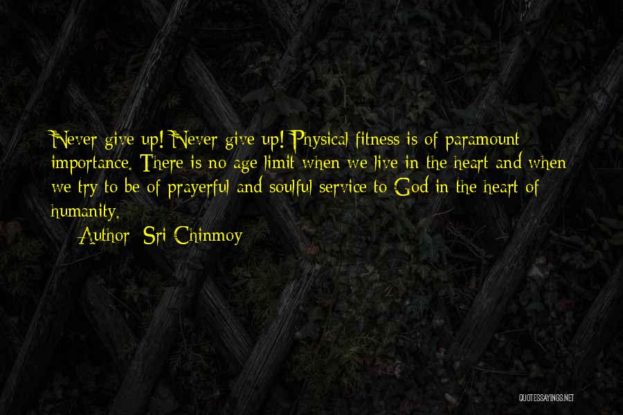 Sri Chinmoy Quotes: Never Give Up! Never Give Up! Physical Fitness Is Of Paramount Importance. There Is No Age Limit When We Live