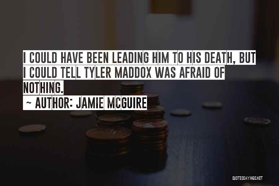 Jamie McGuire Quotes: I Could Have Been Leading Him To His Death, But I Could Tell Tyler Maddox Was Afraid Of Nothing.