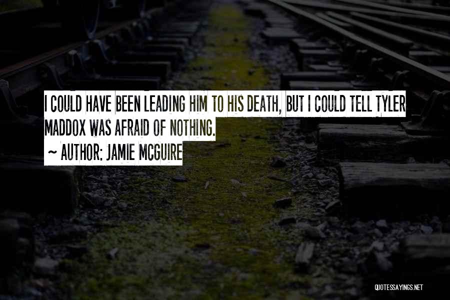 Jamie McGuire Quotes: I Could Have Been Leading Him To His Death, But I Could Tell Tyler Maddox Was Afraid Of Nothing.