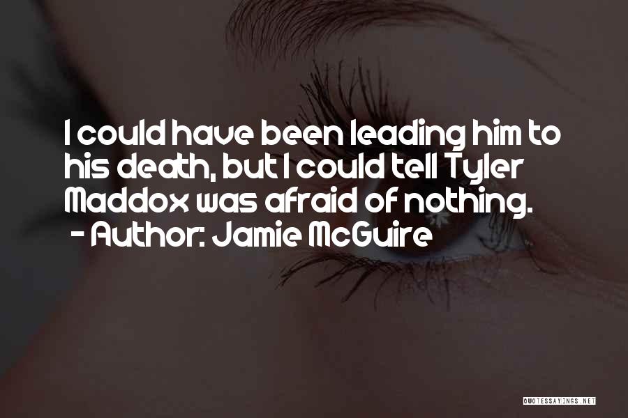 Jamie McGuire Quotes: I Could Have Been Leading Him To His Death, But I Could Tell Tyler Maddox Was Afraid Of Nothing.