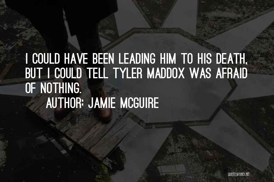 Jamie McGuire Quotes: I Could Have Been Leading Him To His Death, But I Could Tell Tyler Maddox Was Afraid Of Nothing.