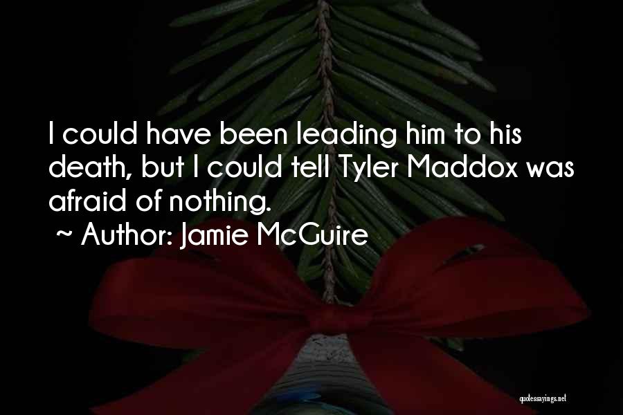 Jamie McGuire Quotes: I Could Have Been Leading Him To His Death, But I Could Tell Tyler Maddox Was Afraid Of Nothing.