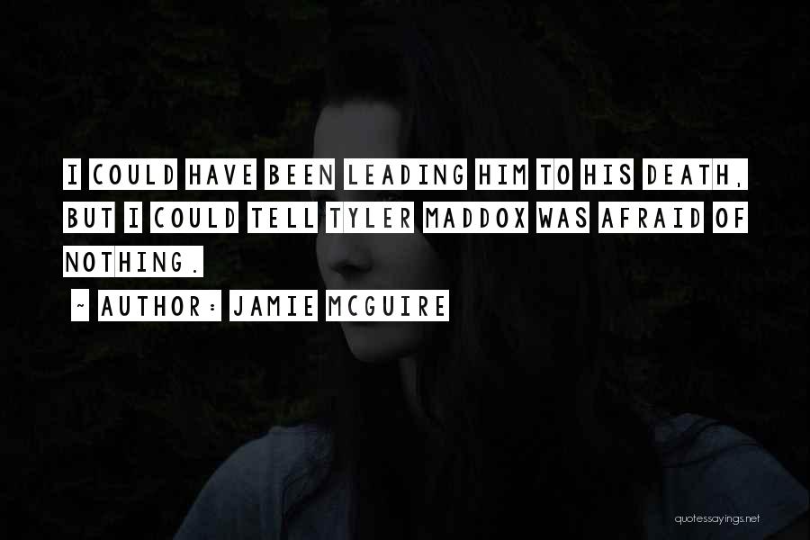 Jamie McGuire Quotes: I Could Have Been Leading Him To His Death, But I Could Tell Tyler Maddox Was Afraid Of Nothing.