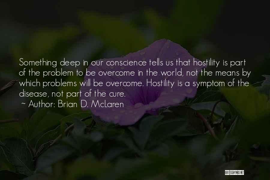 Brian D. McLaren Quotes: Something Deep In Our Conscience Tells Us That Hostility Is Part Of The Problem To Be Overcome In The World,
