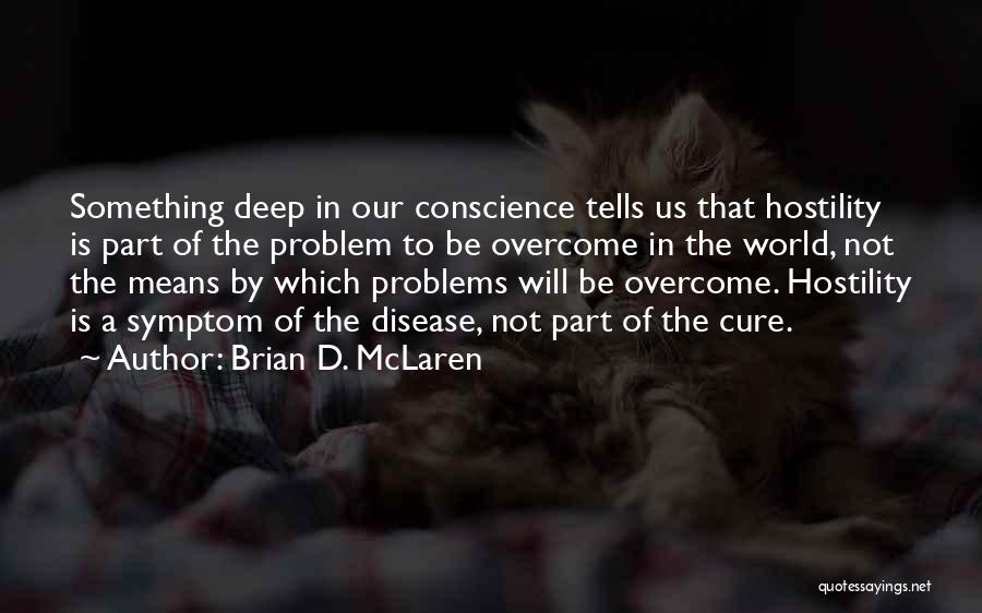 Brian D. McLaren Quotes: Something Deep In Our Conscience Tells Us That Hostility Is Part Of The Problem To Be Overcome In The World,