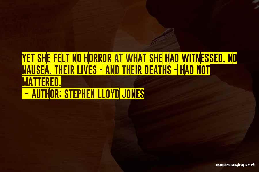 Stephen Lloyd Jones Quotes: Yet She Felt No Horror At What She Had Witnessed, No Nausea. Their Lives - And Their Deaths - Had