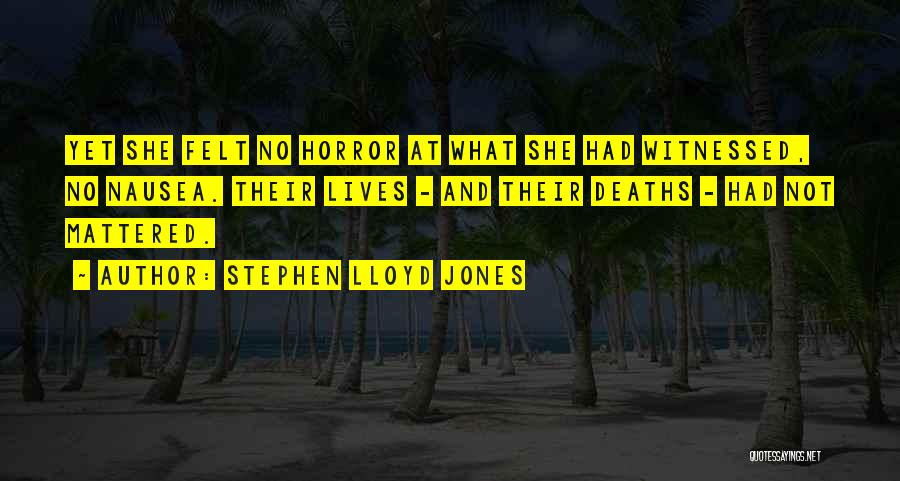 Stephen Lloyd Jones Quotes: Yet She Felt No Horror At What She Had Witnessed, No Nausea. Their Lives - And Their Deaths - Had