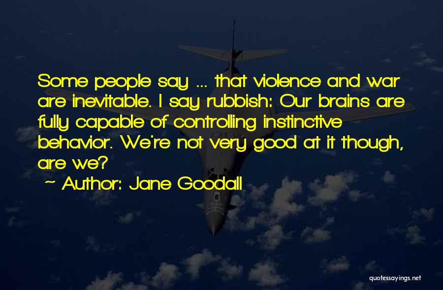 Jane Goodall Quotes: Some People Say ... That Violence And War Are Inevitable. I Say Rubbish: Our Brains Are Fully Capable Of Controlling