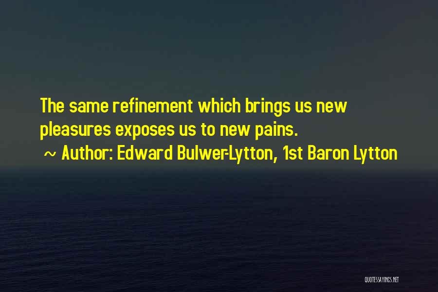 Edward Bulwer-Lytton, 1st Baron Lytton Quotes: The Same Refinement Which Brings Us New Pleasures Exposes Us To New Pains.