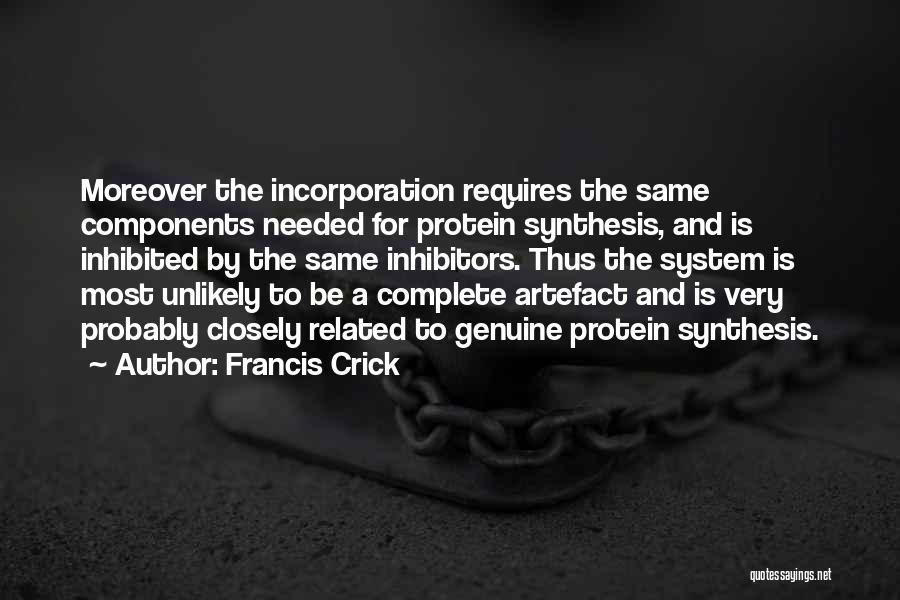 Francis Crick Quotes: Moreover The Incorporation Requires The Same Components Needed For Protein Synthesis, And Is Inhibited By The Same Inhibitors. Thus The