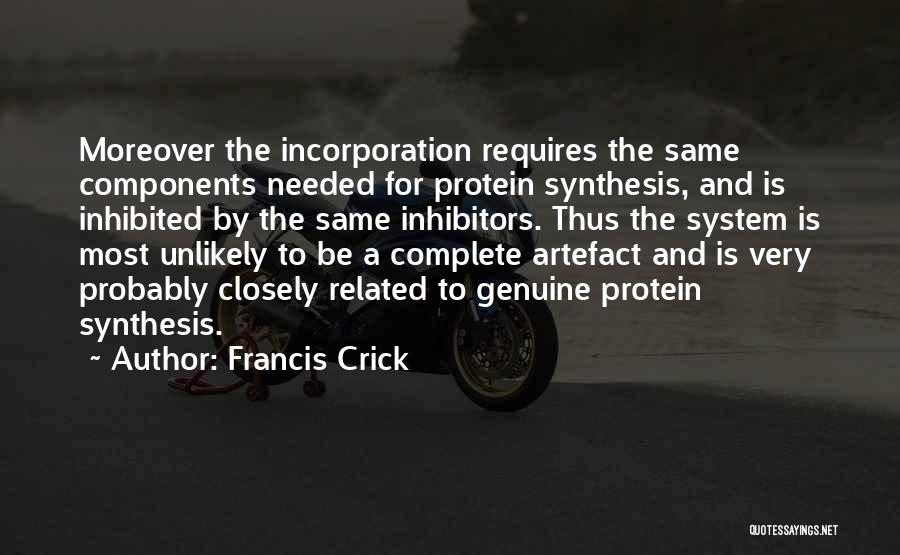 Francis Crick Quotes: Moreover The Incorporation Requires The Same Components Needed For Protein Synthesis, And Is Inhibited By The Same Inhibitors. Thus The