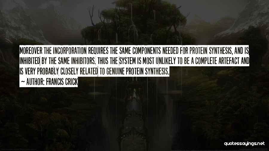 Francis Crick Quotes: Moreover The Incorporation Requires The Same Components Needed For Protein Synthesis, And Is Inhibited By The Same Inhibitors. Thus The