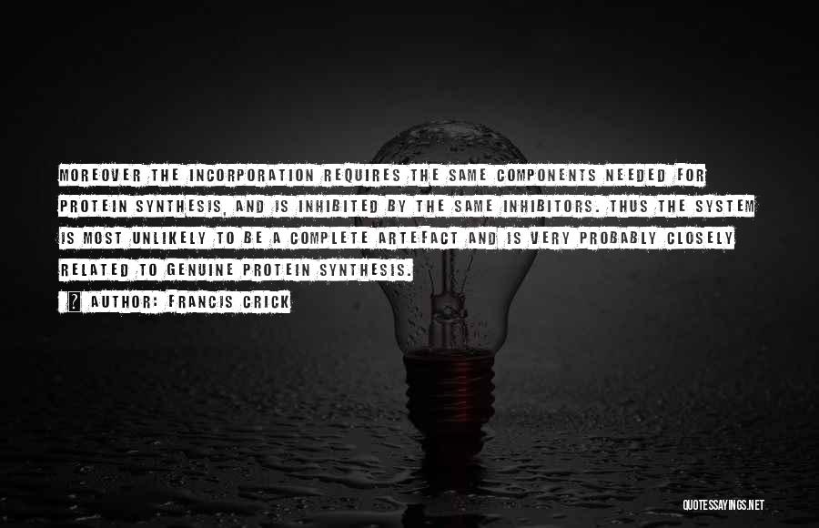 Francis Crick Quotes: Moreover The Incorporation Requires The Same Components Needed For Protein Synthesis, And Is Inhibited By The Same Inhibitors. Thus The