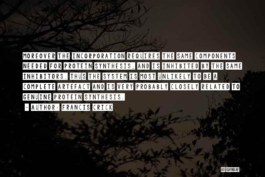 Francis Crick Quotes: Moreover The Incorporation Requires The Same Components Needed For Protein Synthesis, And Is Inhibited By The Same Inhibitors. Thus The