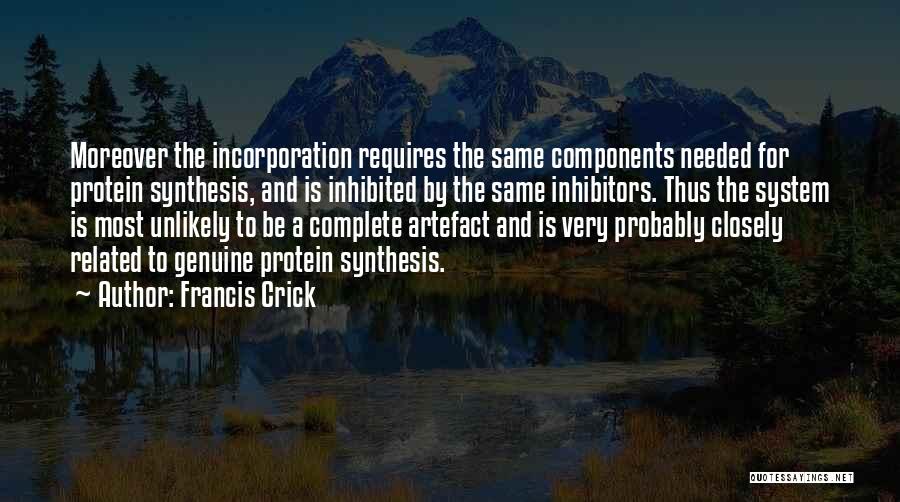 Francis Crick Quotes: Moreover The Incorporation Requires The Same Components Needed For Protein Synthesis, And Is Inhibited By The Same Inhibitors. Thus The