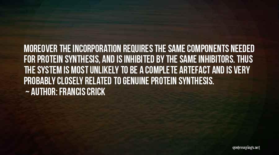 Francis Crick Quotes: Moreover The Incorporation Requires The Same Components Needed For Protein Synthesis, And Is Inhibited By The Same Inhibitors. Thus The