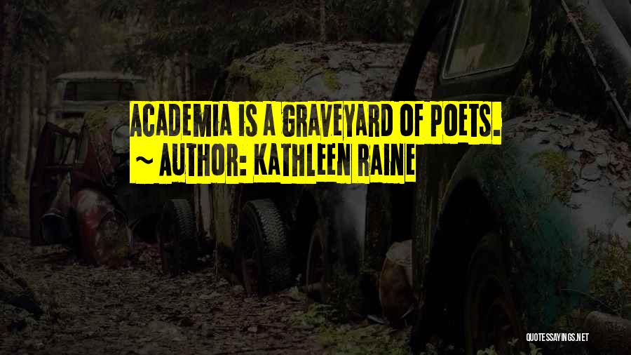 Kathleen Raine Quotes: Academia Is A Graveyard Of Poets.