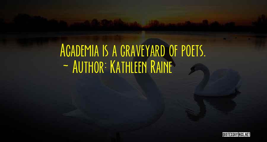 Kathleen Raine Quotes: Academia Is A Graveyard Of Poets.