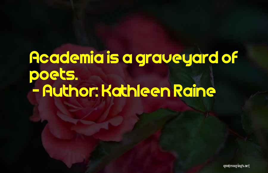Kathleen Raine Quotes: Academia Is A Graveyard Of Poets.