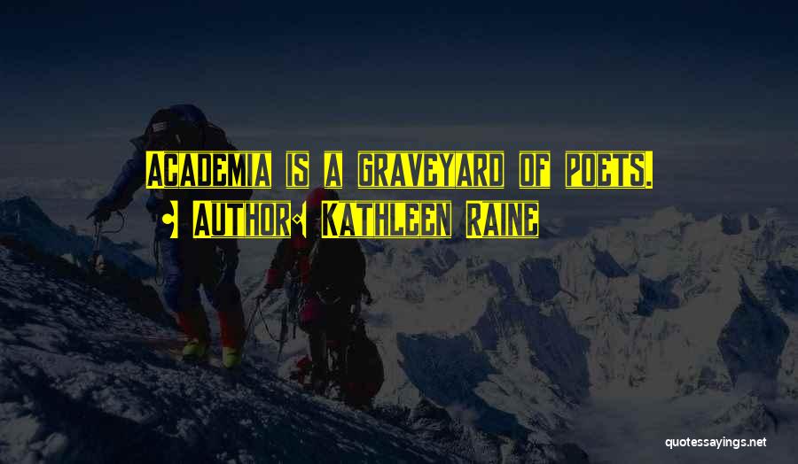 Kathleen Raine Quotes: Academia Is A Graveyard Of Poets.